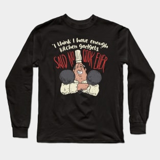 I think i have enough kitchen gadgets - said no cook ever - Funny Chef Gifts Cooking Long Sleeve T-Shirt